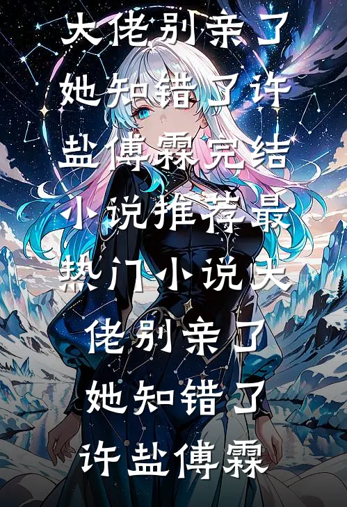 大佬别亲了，她知错了(许盐傅霖)完结小说推荐_最热门小说大佬别亲了，她知错了(许盐傅霖)