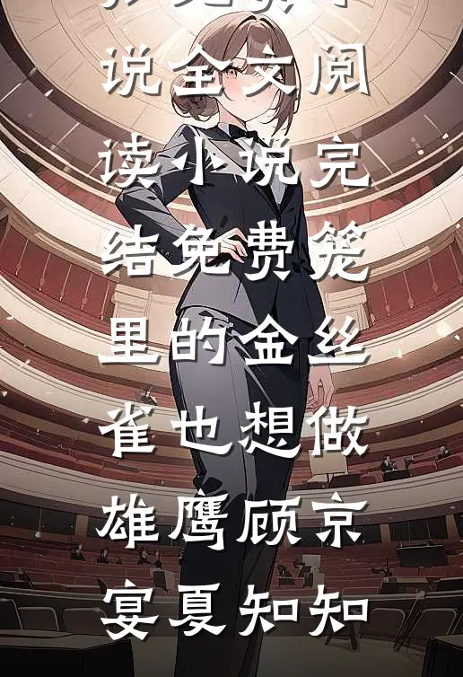 笼里的金丝雀也想做雄鹰(顾京宴夏知知)免费小说全文阅读_小说完结免费笼里的金丝雀也想做雄鹰(顾京宴夏知知)