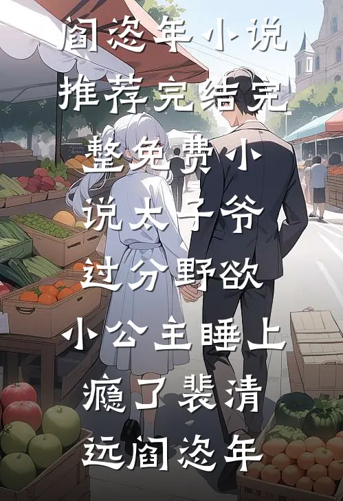 太子爷过分野欲，小公主睡上瘾了裴清远阎恣年小说推荐完结_完整免费小说太子爷过分野欲，小公主睡上瘾了(裴清远阎恣年)