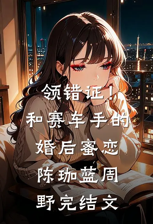 领错证！和赛车手的婚后蜜恋陈珈蓝周野完结文