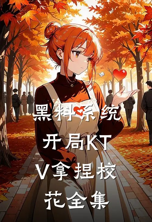 黑料系统：开局KTV拿捏校花全集