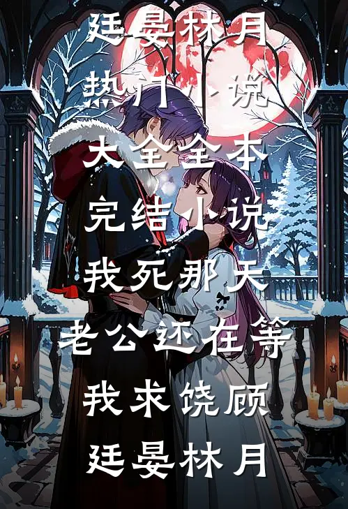 我死那天，老公还在等我求饶顾廷晏林月热门小说大全_全本完结小说我死那天，老公还在等我求饶(顾廷晏林月)