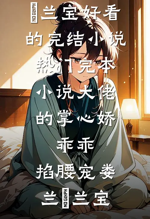 大佬的掌心娇：乖乖，掐腰宠(娄兰苼兰宝)好看的完结小说_热门完本小说大佬的掌心娇：乖乖，掐腰宠(娄兰苼兰宝)