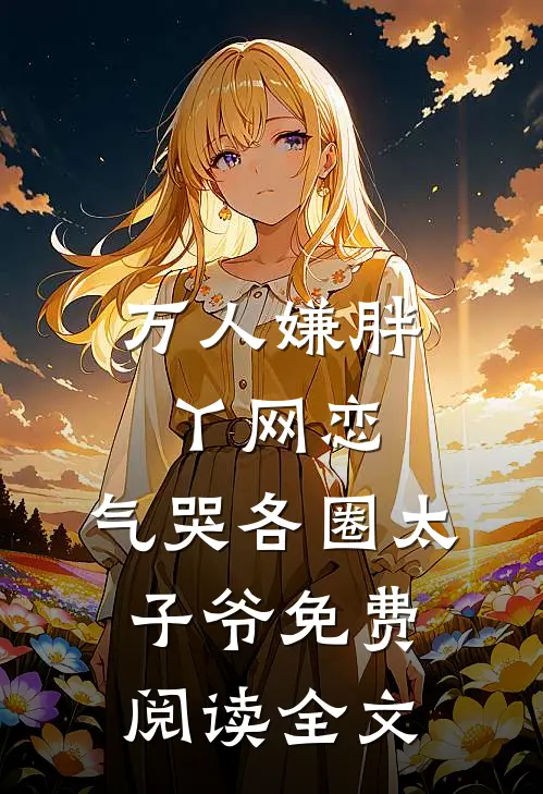 万人嫌胖丫网恋，气哭各圈太子爷免费阅读全文