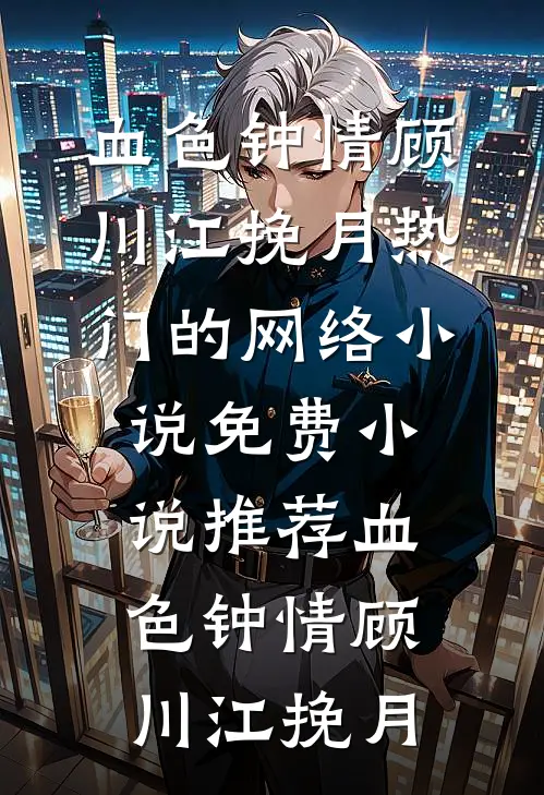血色钟情(顾川江挽月)热门的网络小说_免费小说推荐血色钟情(顾川江挽月)