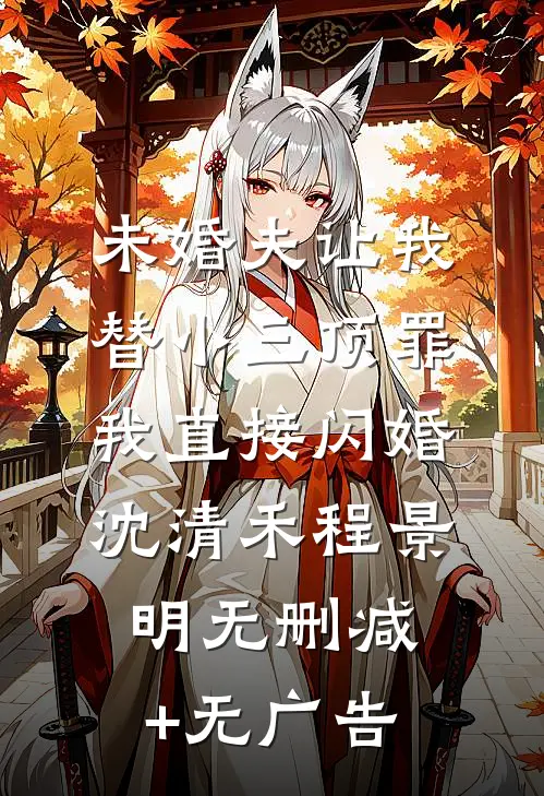 未婚夫让我替小三顶罪，我直接闪婚沈清禾程景明无删减+无广告
