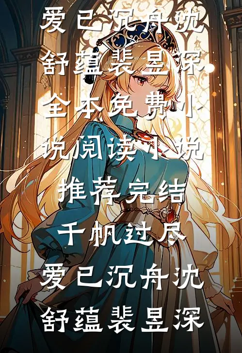 千帆过尽，爱已沉舟沈舒蕴裴昱深全本免费小说阅读_小说推荐完结千帆过尽，爱已沉舟沈舒蕴裴昱深