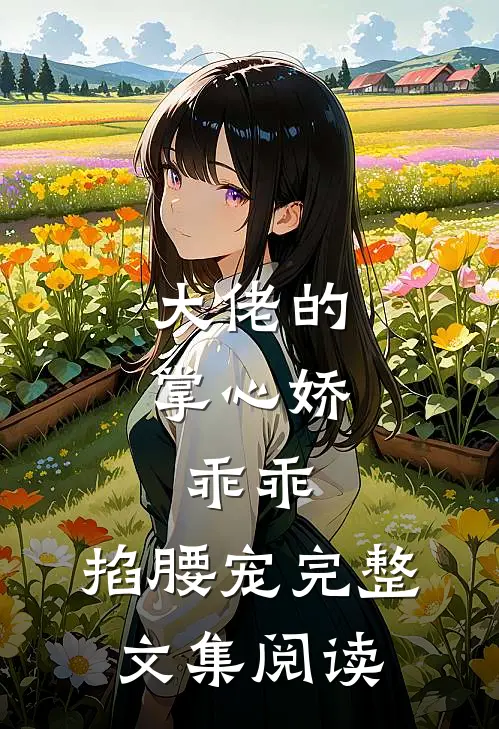 大佬的掌心娇：乖乖，掐腰宠完整文集阅读