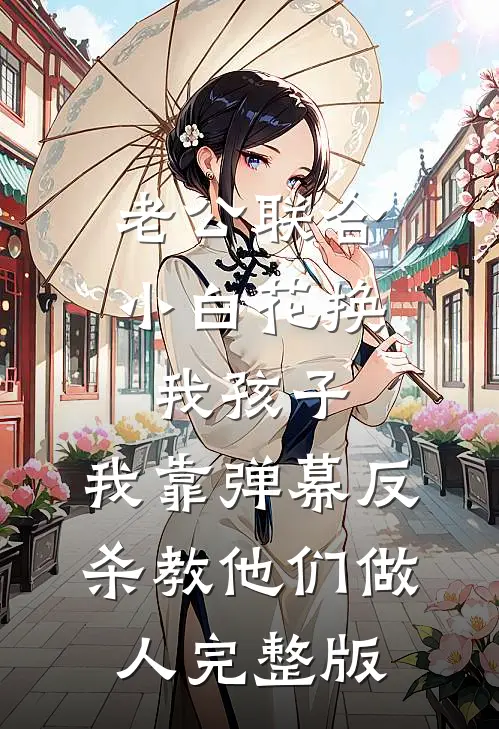 老公联合小白花换我孩子，我靠弹幕反杀教他们做人完整版