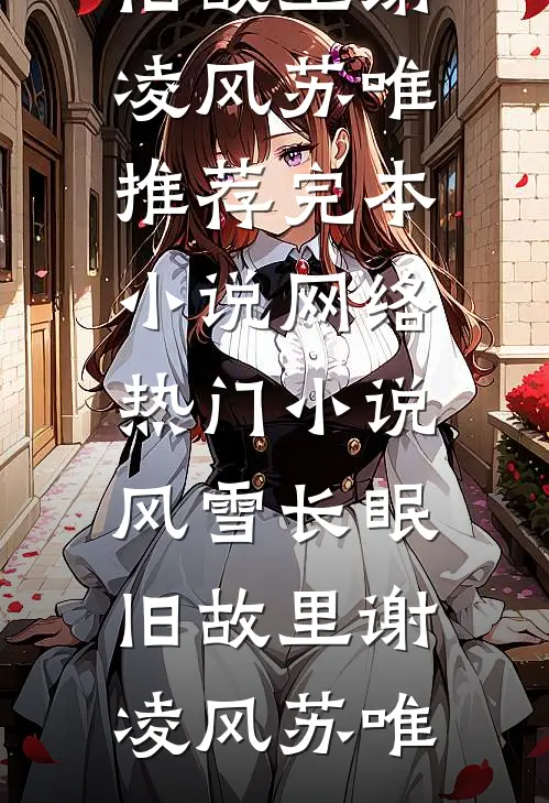 风雪长眠旧故里(谢凌风苏唯)推荐完本小说_网络热门小说风雪长眠旧故里(谢凌风苏唯)