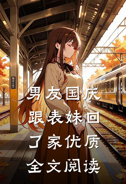 男友国庆跟表妹回了家优质全文阅读