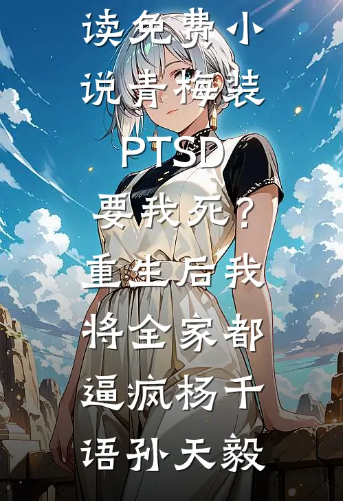 青梅装PTSD要我死？重生后我将全家都逼疯(杨千语孙天毅)已完结小说推荐_阅读免费小说青梅装PTSD要我死？重生后我将全家都逼疯(杨千语孙天毅)