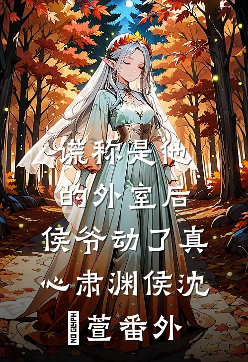 谎称是他的外室后，侯爷动了真心肃渊侯沈祎萱番外