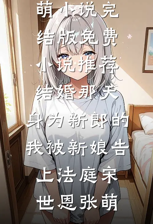 结婚那天，身为新郎的我被新娘告上法庭宋世恩张萌小说完结版_免费小说推荐结婚那天，身为新郎的我被新娘告上法庭宋世恩张萌