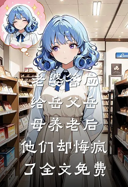 老婆答应给岳父岳母养老后，他们却悔疯了全文免费