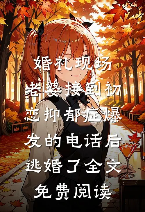 婚礼现场，老婆接到初恋抑郁症爆发的电话后逃婚了全文免费阅读
