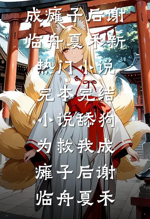 舔狗为救我成瘫子后谢临舟夏禾新热门小说_完本完结小说舔狗为救我成瘫子后(谢临舟夏禾)