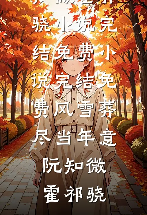 风雪葬尽当年意阮知微霍祁骁小说完结免费_小说完结免费风雪葬尽当年意阮知微霍祁骁