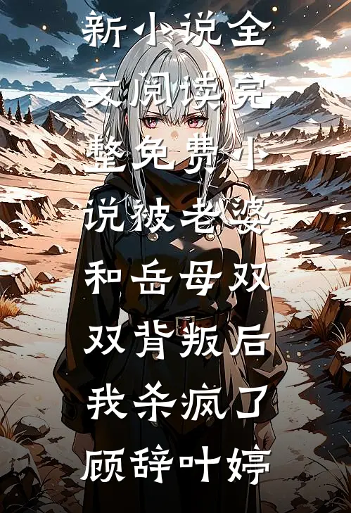 被老婆和岳母双双背叛后，我杀疯了(顾辞叶婷)最新小说全文阅读_完整免费小说被老婆和岳母双双背叛后，我杀疯了顾辞叶婷