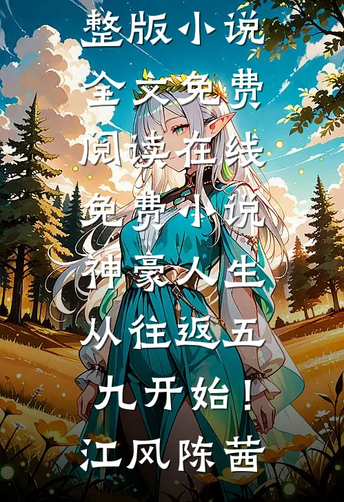 神豪人生，从往返五九开始！江风陈茜完整版小说全文免费阅读_在线免费小说神豪人生，从往返五九开始！江风陈茜