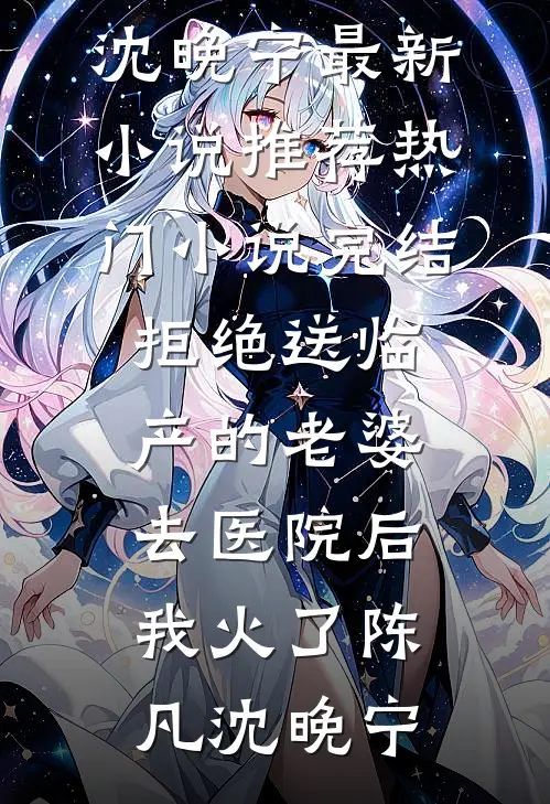 拒绝送临产的老婆去医院后，我火了陈凡沈晚宁最新小说推荐_热门小说完结拒绝送临产的老婆去医院后，我火了陈凡沈晚宁