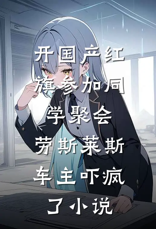 开国产红旗参加同学聚会，劳斯莱斯车主吓疯了小说