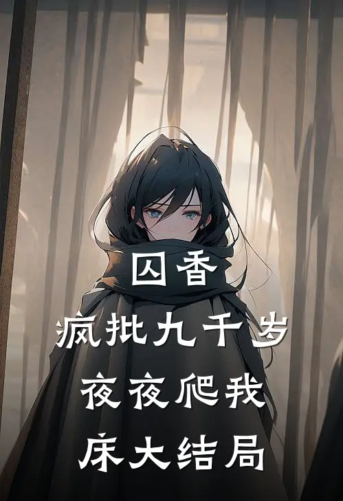 囚香：疯批九千岁夜夜爬我床大结局