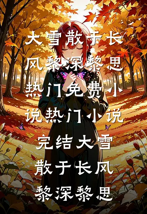 大雪散于长风黎深黎思热门免费小说_热门小说完结大雪散于长风(黎深黎思)