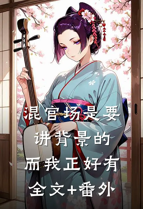 混官场是要讲背景的，而我正好有全文+番外