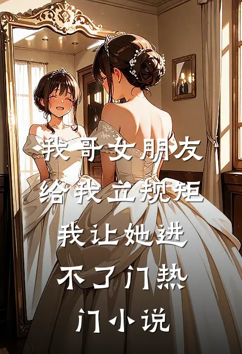 我哥女朋友给我立规矩，我让她进不了门热门小说