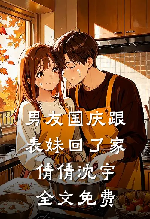 男友国庆跟表妹回了家倩倩沈宇全文免费