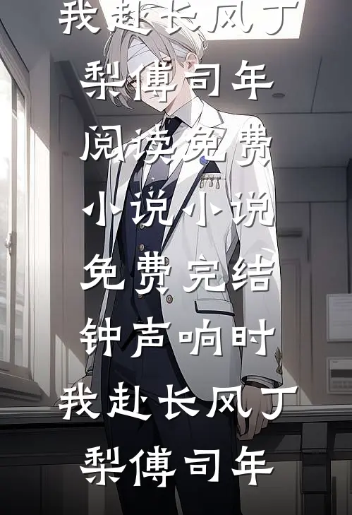 钟声响时，我赴长风丁梨傅司年阅读免费小说_小说免费完结钟声响时，我赴长风丁梨傅司年