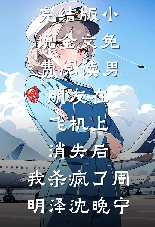 男朋友在飞机上消失后，我杀疯了(周明泽沈晚宁)最新完结小说_完结版小说全文免费阅读男朋友在飞机上消失后，我杀疯了周明泽沈晚宁