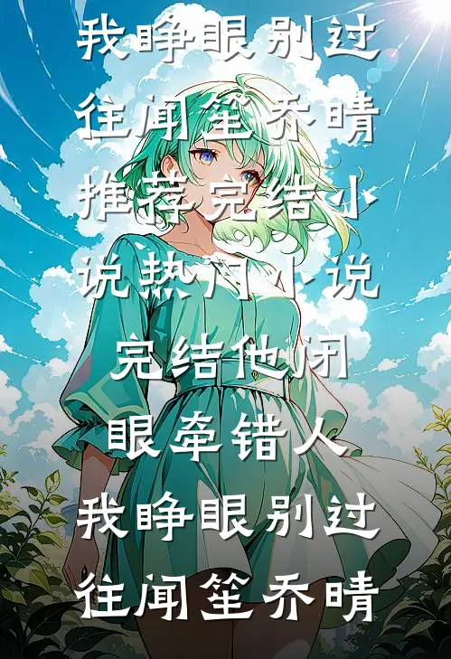 他闭眼牵错人，我睁眼别过往闻笙乔晴推荐完结小说_热门小说完结他闭眼牵错人，我睁眼别过往(闻笙乔晴)