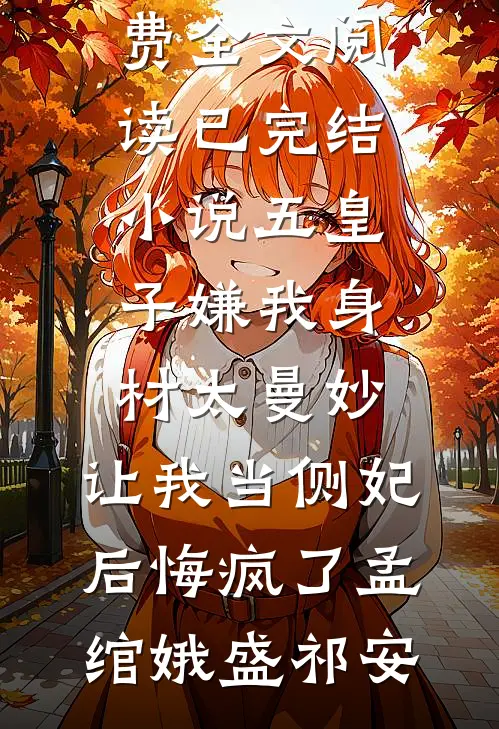 五皇子嫌我身材太曼妙，让我当侧妃后悔疯了(孟绾娥盛祁安)完整版免费全文阅读_已完结小说五皇子嫌我身材太曼妙，让我当侧妃后悔疯了(孟绾娥盛祁安)