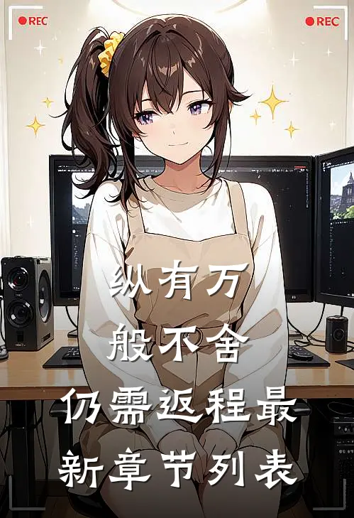 纵有万般不舍，仍需返程最新章节列表