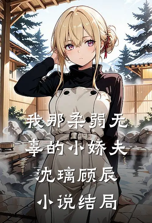 我那柔弱无辜的小娇夫沈璃顾辰小说结局