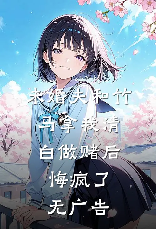 未婚夫和竹马拿我清白做赌后，悔疯了无广告