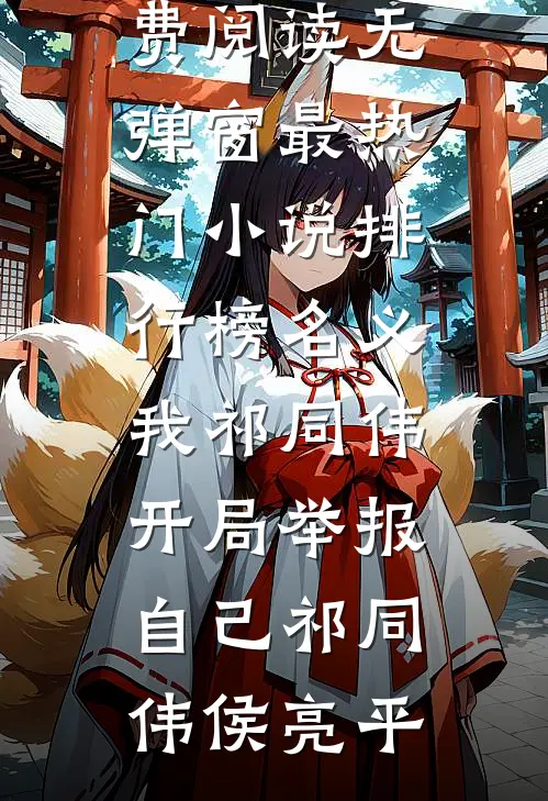 名义：我祁同伟，开局举报自己祁同伟侯亮平小说免费阅读无弹窗_最热门小说排行榜名义：我祁同伟，开局举报自己(祁同伟侯亮平)