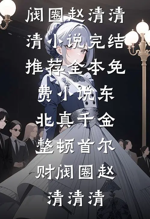 东北真千金，整顿首尔财阀圈赵清清清小说完结推荐_全本免费小说东北真千金，整顿首尔财阀圈(赵清清清)