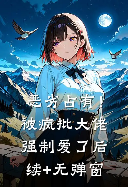 恶劣占有！被疯批大佬强制爱了后续+无弹窗
