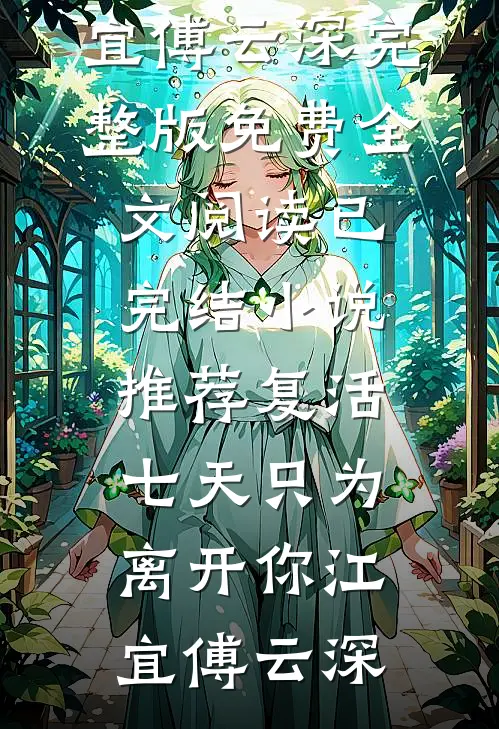 复活七天只为离开你(江宜傅云深)完整版免费全文阅读_已完结小说推荐复活七天只为离开你江宜傅云深