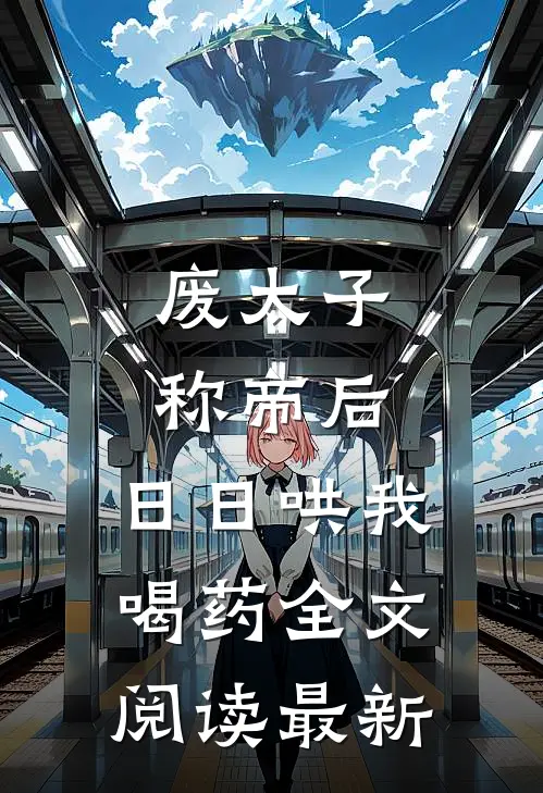 废太子称帝后，日日哄我喝药全文阅读最新