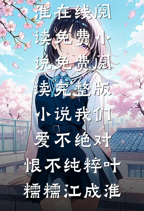 我们爱不绝对，恨不纯粹(叶糯糯江成淮)在线阅读免费小说_免费阅读完整版小说我们爱不绝对，恨不纯粹(叶糯糯江成淮)