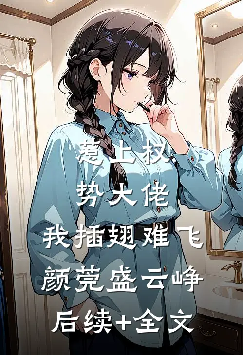 惹上权势大佬，我插翅难飞颜莞盛云峥后续+全文