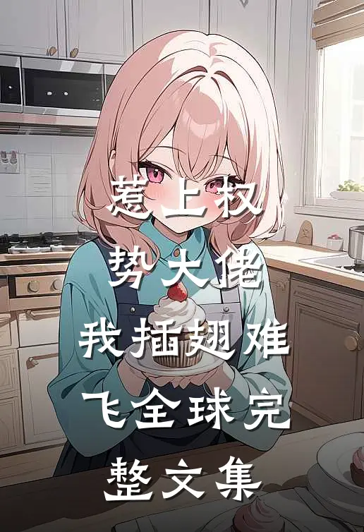 惹上权势大佬，我插翅难飞全球完整文集