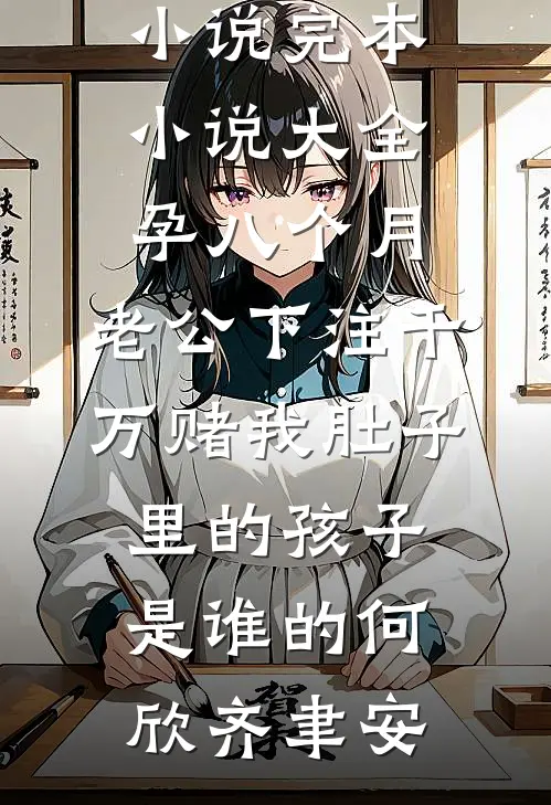 孕八个月，老公下注千万赌我肚子里的孩子是谁的(何欣齐聿安)热门完本小说_完本小说大全孕八个月，老公下注千万赌我肚子里的孩子是谁的何欣齐聿安