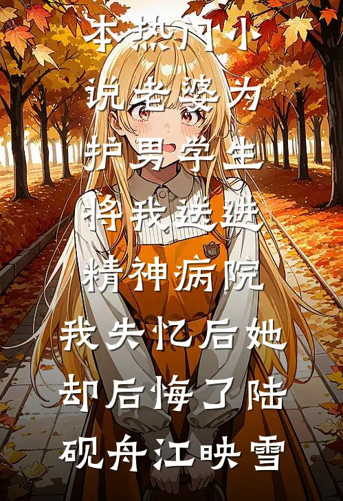老婆为护男学生将我送进精神病院，我失忆后她却后悔了陆砚舟江映雪热门小说_完本热门小说老婆为护男学生将我送进精神病院，我失忆后她却后悔了陆砚舟江映雪