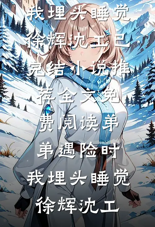弟弟遇险时，我埋头睡觉徐辉沈工已完结小说推荐_全文免费阅读弟弟遇险时，我埋头睡觉(徐辉沈工)