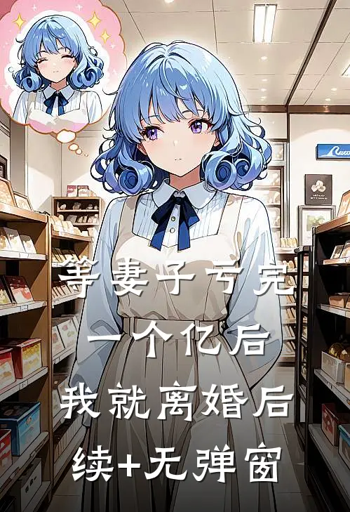 等妻子亏完一个亿后，我就离婚后续+无弹窗